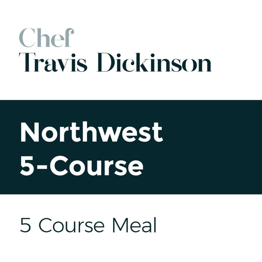 Travis Dickinson 5 Course - Northwest $150 per guest